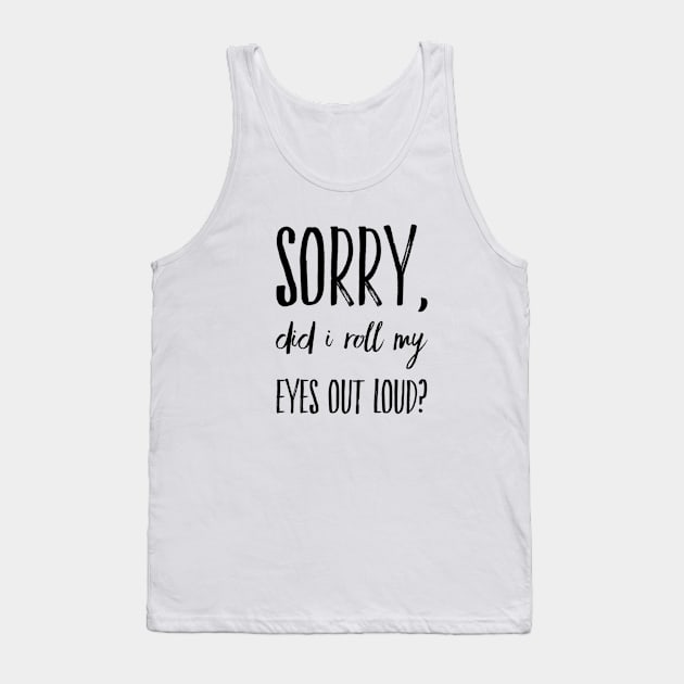 Sorry did I roll my eyes out loud funny sarcasm quote and sayings Tank Top by Ashden